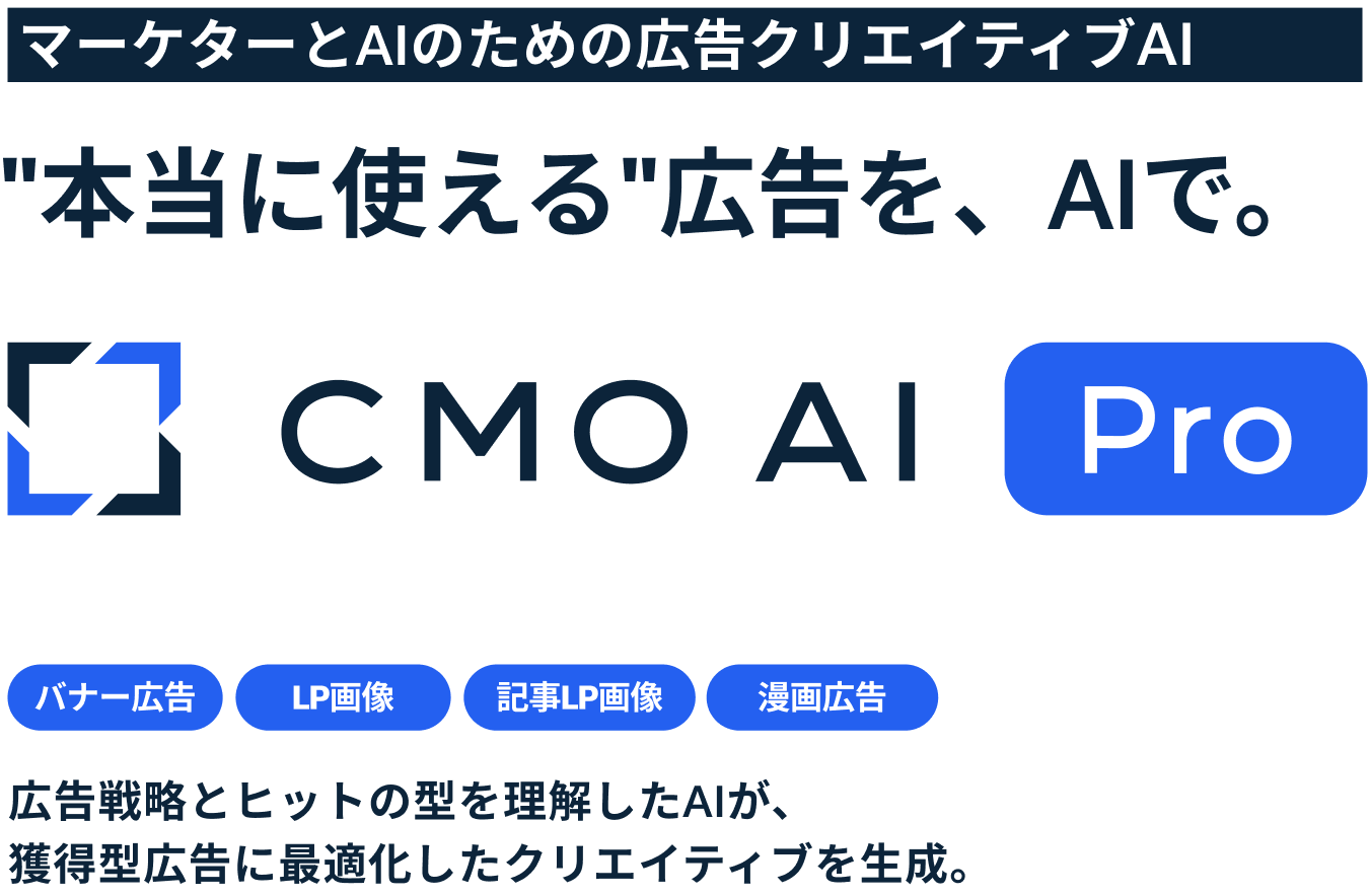 マーケターとAIのための広告クリエイティブAI。"本当に使える"広告を、AIで。広告戦略とヒットの型を理解したAIが、獲得型広告に最適化したクリエイティブを生成。CMO AI Pro。バナー広告、LP画像、記事LP画像、漫画広告。