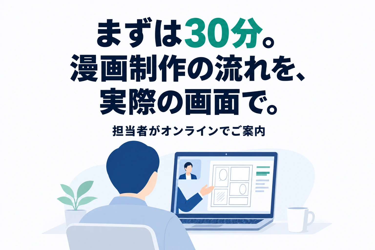 まずは30分。漫画制作の流れを、実際の画面で。担当者がオンラインでご案内。オンラインデモのイメージイラスト。
